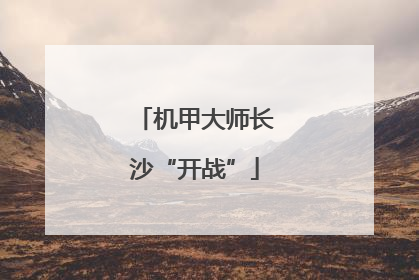 机甲大师长沙“开战”