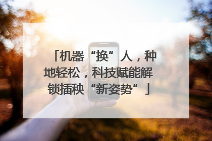 机器“换”人，种地轻松，科技赋能解锁插秧“新姿势”