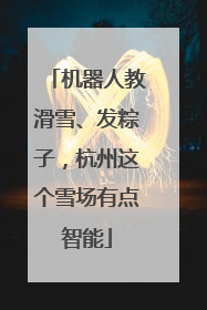 机器人教滑雪、发粽子，杭州这个雪场有点智能