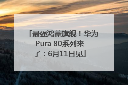 最强鸿蒙旗舰！华为Pura 80系列来了：6月11日见
