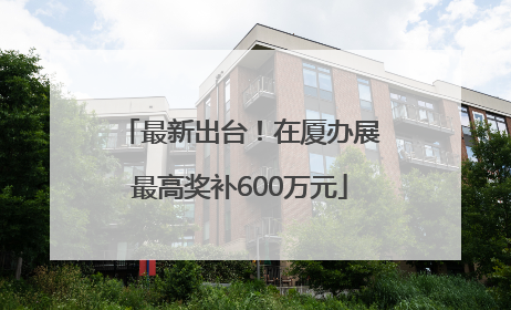 最新出台！在厦办展最高奖补600万元