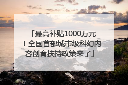 最高补贴1000万元！全国首部城市级科幻内容创育扶持政策来了