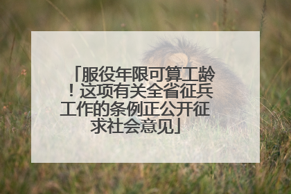 服役年限可算工龄！这项有关全省征兵工作的条例正公开征求社会意见