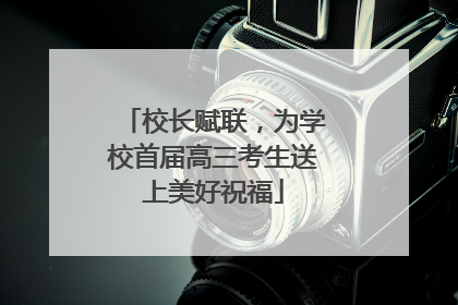 校长赋联，为学校首届高三考生送上美好祝福