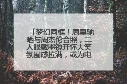 梦幻同框！周星驰晒与周杰伦合照，二人眼戴墨镜开怀大笑氛围感拉满，或为电影《女足》合作