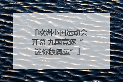 欧洲小国运动会开幕 九国竞逐“迷你版奥运”