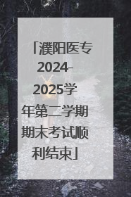 濮阳医专2024-2025学年第二学期期末考试顺利结束