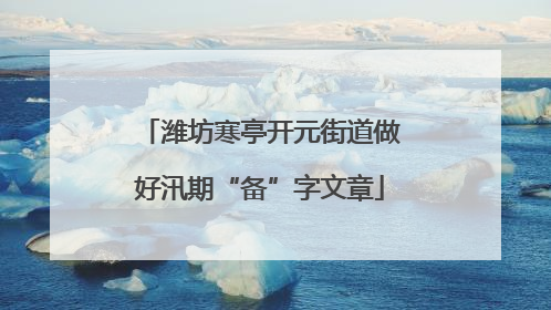 潍坊寒亭开元街道做好汛期“备”字文章