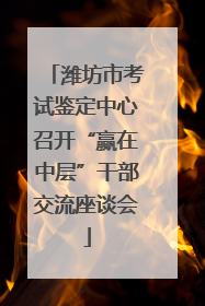 潍坊市考试鉴定中心召开“赢在中层”干部交流座谈会