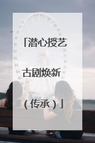 潜心授艺 古剧焕新（传承）