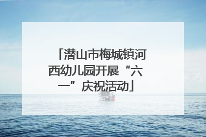 潜山市梅城镇河西幼儿园开展“六一”庆祝活动