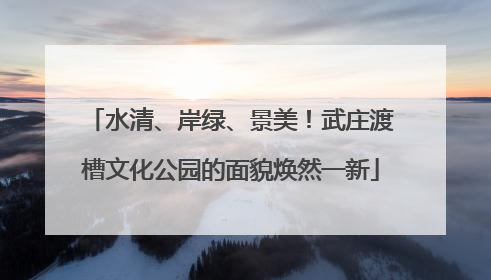 水清、岸绿、景美！武庄渡槽文化公园的面貌焕然一新