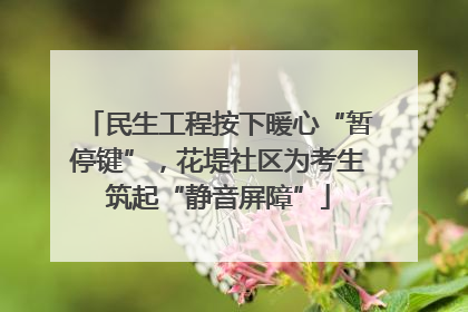 民生工程按下暖心“暂停键”，花堤社区为考生筑起“静音屏障”