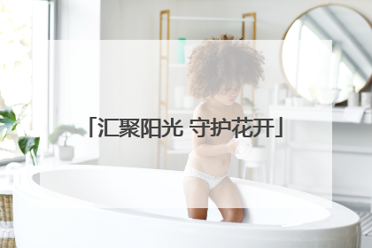 汇聚阳光 守护花开