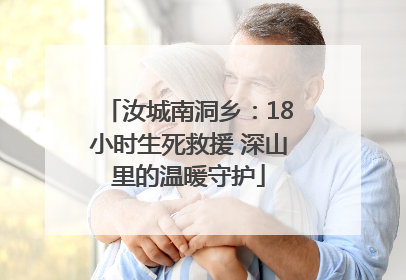 汝城南洞乡：18小时生死救援 深山里的温暖守护