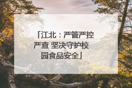 江北：严管严控严查 坚决守护校园食品安全