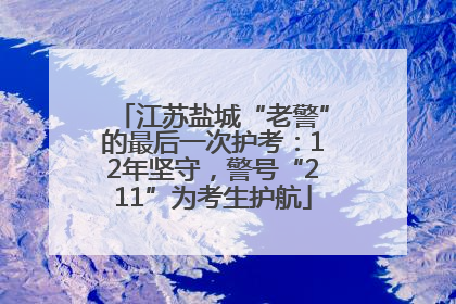 江苏盐城“老警”的最后一次护考：12年坚守，警号“211”为考生护航