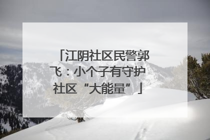 江阴社区民警郭飞：小个子有守护社区“大能量”