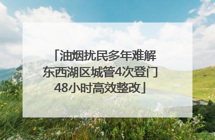 油烟扰民多年难解 东西湖区城管4次登门48小时高效整改