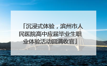 沉浸式体验，滨州市人民医院高中应届毕业生职业体验活动圆满收官