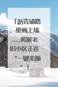 沥青铺路、壁画上墙……黄陂老旧小区正在“一键美颜”