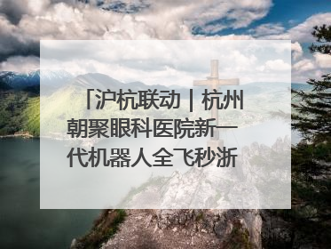 沪杭联动｜杭州朝聚眼科医院新一代机器人全飞秒浙江首发庆典仪式圆满落幕
