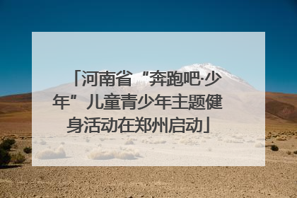 河南省“奔跑吧·少年”儿童青少年主题健身活动在郑州启动