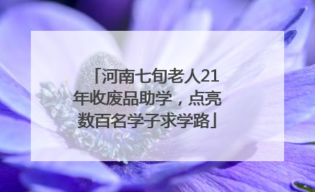 河南七旬老人21年收废品助学，点亮数百名学子求学路