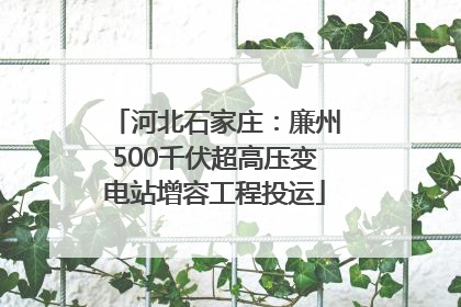 河北石家庄：廉州500千伏超高压变电站增容工程投运