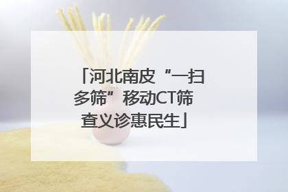 河北南皮“一扫多筛”移动CT筛查义诊惠民生
