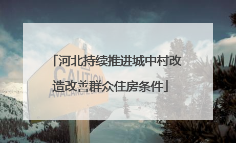 河北持续推进城中村改造改善群众住房条件