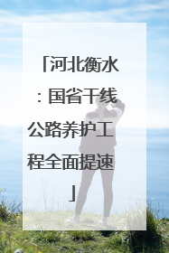 河北衡水：国省干线公路养护工程全面提速