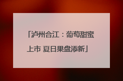 泸州合江：葡萄甜蜜上市 夏日果盘添新