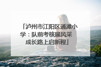 泸州市江阳区通滩小学：队前考核展风采 成长路上启新程