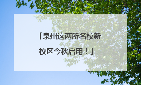 泉州这两所名校新校区今秋启用！