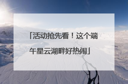 活动抢先看！这个端午星云湖畔好热闹
