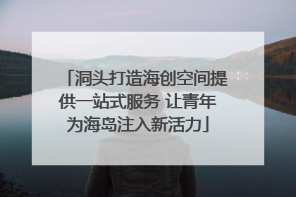 洞头打造海创空间提供一站式服务 让青年为海岛注入新活力