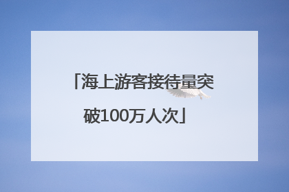 海上游客接待量突破100万人次