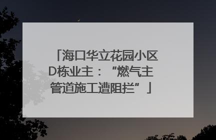 海口华立花园小区D栋业主：“燃气主管道施工遭阻拦”