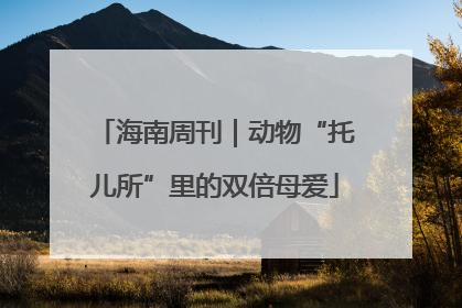 海南周刊｜动物“托儿所”里的双倍母爱