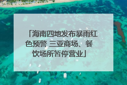 海南四地发布暴雨红色预警 三亚商场、餐饮场所暂停营业