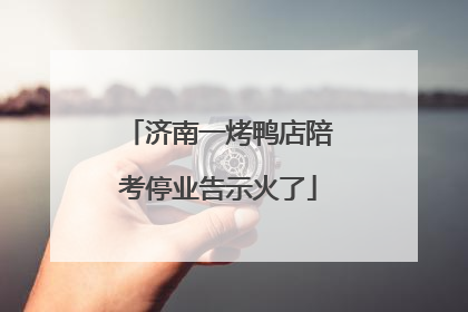 济南一烤鸭店陪考停业告示火了