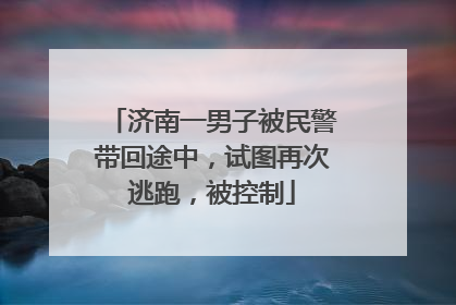 济南一男子被民警带回途中，试图再次逃跑，被控制
