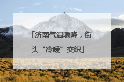 济南气温骤降，街头“冷暖”交织