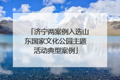 济宁两案例入选山东国家文化公园主题活动典型案例