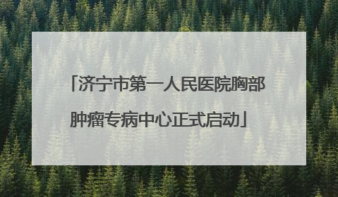 济宁市第一人民医院胸部肿瘤专病中心正式启动