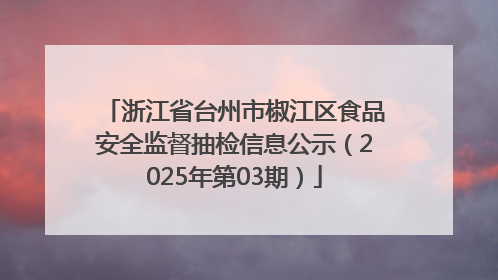 浙江省台州市椒江区食品安全监督抽检信息公示（2025年第03期）