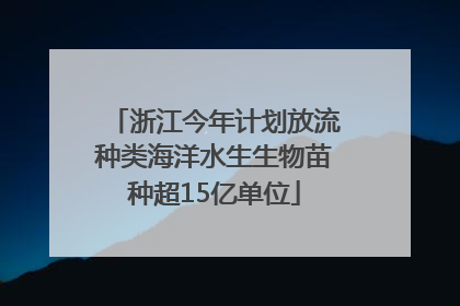 浙江今年计划放流种类海洋水生生物苗种超15亿单位