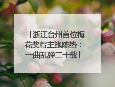 浙江台州首位梅花奖得主鲍陈热：一曲乱弹二十载