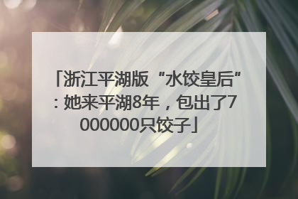 浙江平湖版“水饺皇后”：她来平湖8年，包出了7000000只饺子